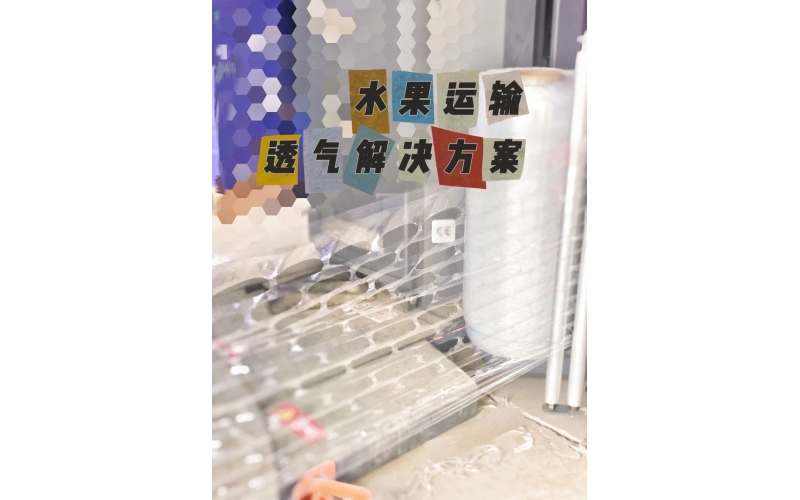 水果運(yùn)輸新突破：呼吸纏繞膜助力保鮮，防止冷凝水腐爛風(fēng)險(xiǎn)